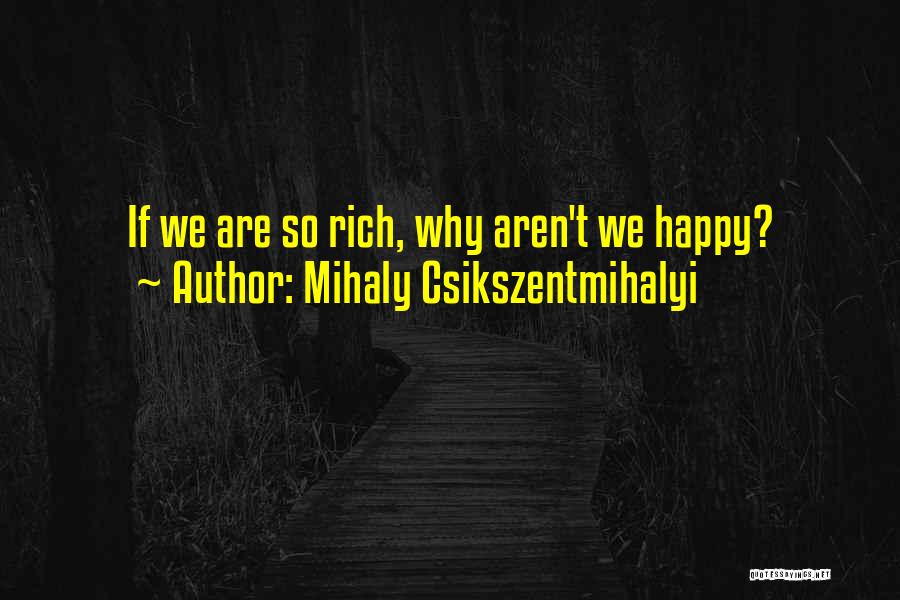 Mihaly Csikszentmihalyi Quotes: If We Are So Rich, Why Aren't We Happy?