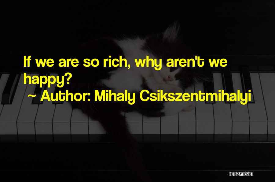 Mihaly Csikszentmihalyi Quotes: If We Are So Rich, Why Aren't We Happy?