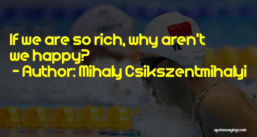 Mihaly Csikszentmihalyi Quotes: If We Are So Rich, Why Aren't We Happy?