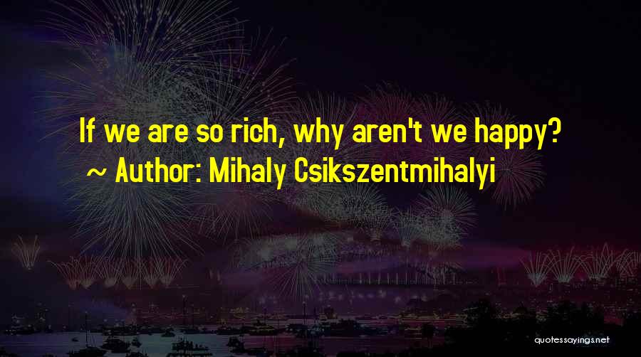 Mihaly Csikszentmihalyi Quotes: If We Are So Rich, Why Aren't We Happy?