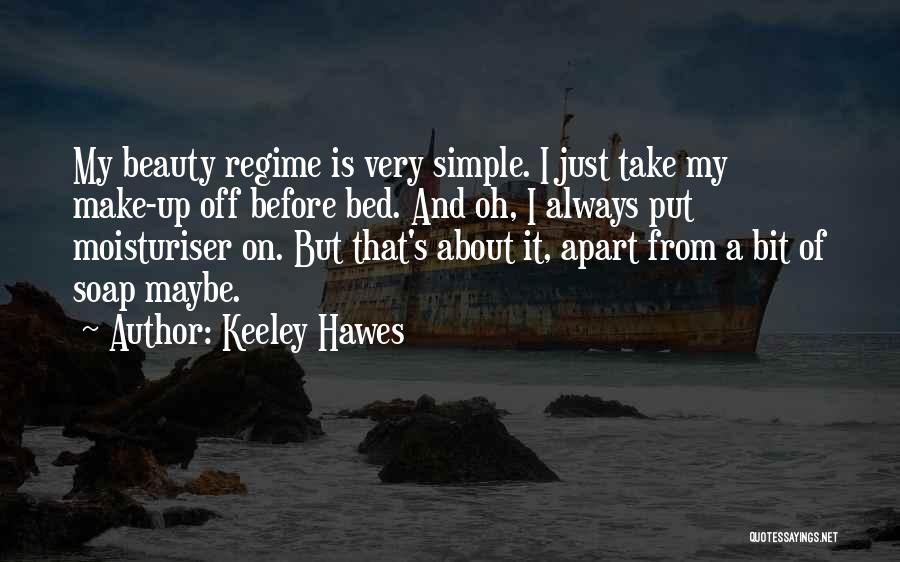 Keeley Hawes Quotes: My Beauty Regime Is Very Simple. I Just Take My Make-up Off Before Bed. And Oh, I Always Put Moisturiser