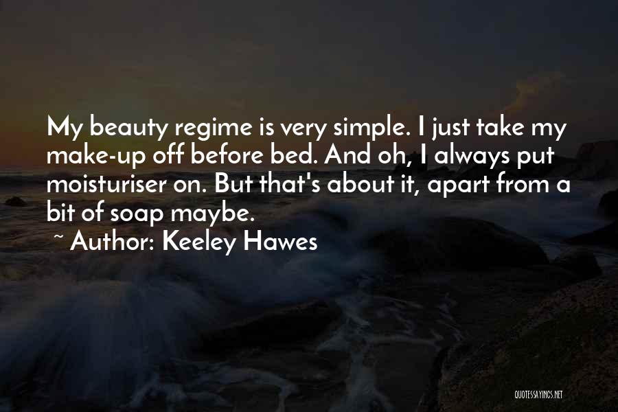 Keeley Hawes Quotes: My Beauty Regime Is Very Simple. I Just Take My Make-up Off Before Bed. And Oh, I Always Put Moisturiser