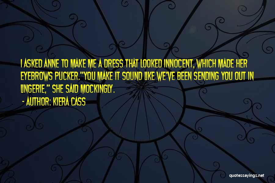Kiera Cass Quotes: I Asked Anne To Make Me A Dress That Looked Innocent, Which Made Her Eyebrows Pucker.you Make It Sound Like