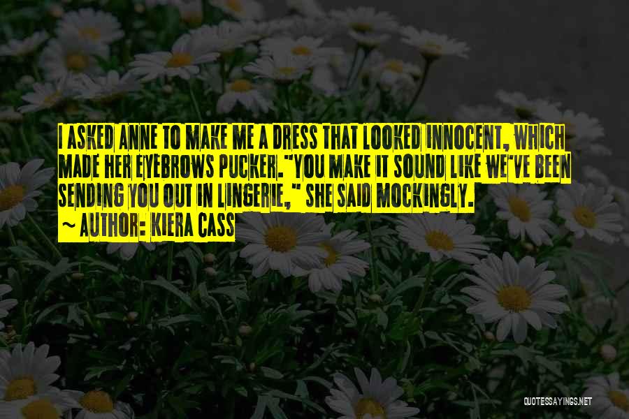 Kiera Cass Quotes: I Asked Anne To Make Me A Dress That Looked Innocent, Which Made Her Eyebrows Pucker.you Make It Sound Like