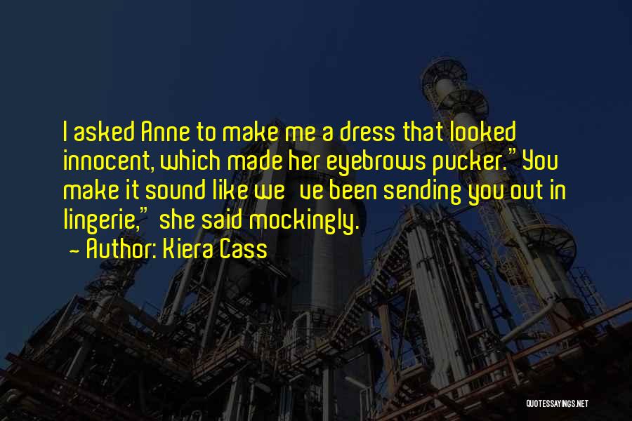 Kiera Cass Quotes: I Asked Anne To Make Me A Dress That Looked Innocent, Which Made Her Eyebrows Pucker.you Make It Sound Like