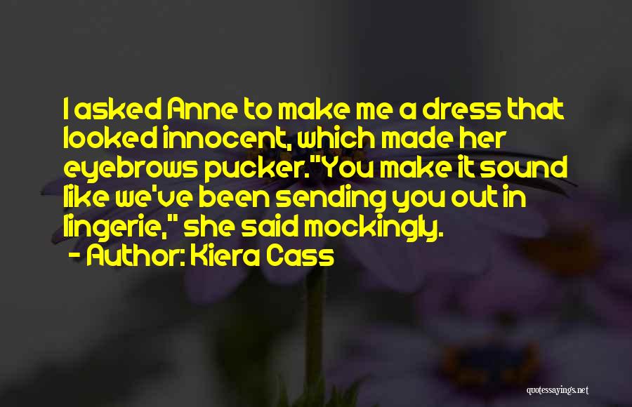 Kiera Cass Quotes: I Asked Anne To Make Me A Dress That Looked Innocent, Which Made Her Eyebrows Pucker.you Make It Sound Like