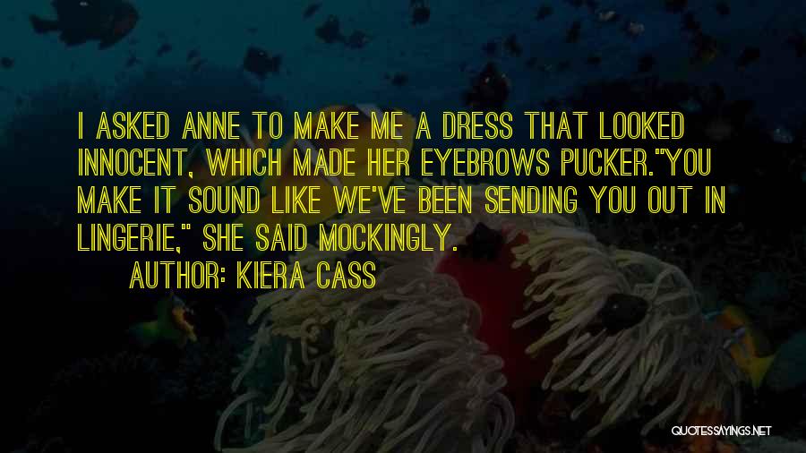 Kiera Cass Quotes: I Asked Anne To Make Me A Dress That Looked Innocent, Which Made Her Eyebrows Pucker.you Make It Sound Like