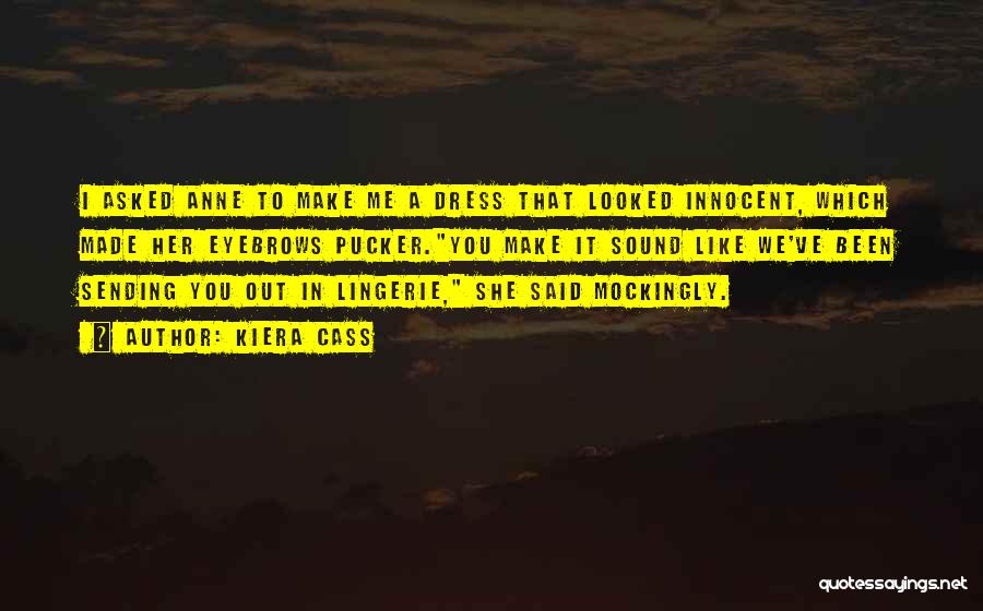 Kiera Cass Quotes: I Asked Anne To Make Me A Dress That Looked Innocent, Which Made Her Eyebrows Pucker.you Make It Sound Like