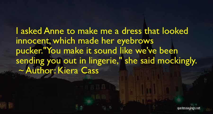 Kiera Cass Quotes: I Asked Anne To Make Me A Dress That Looked Innocent, Which Made Her Eyebrows Pucker.you Make It Sound Like