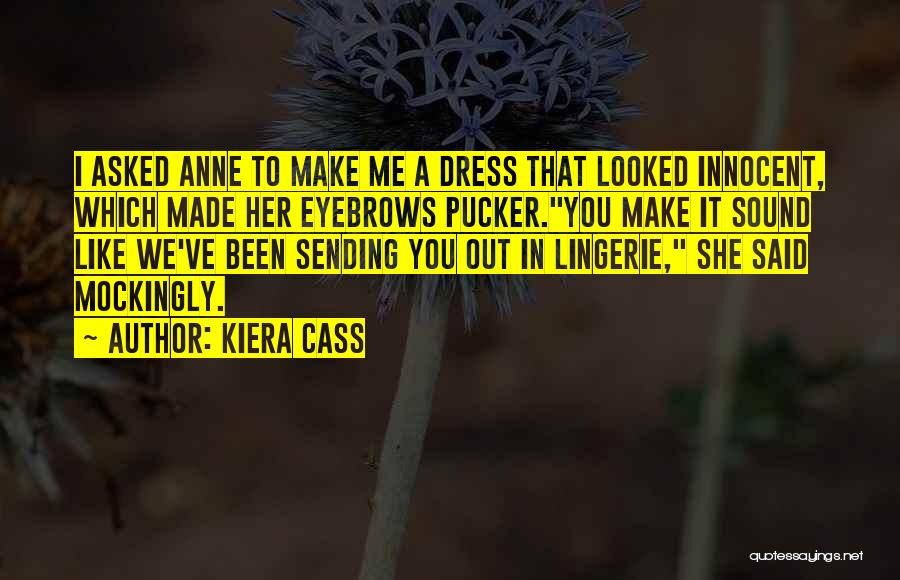 Kiera Cass Quotes: I Asked Anne To Make Me A Dress That Looked Innocent, Which Made Her Eyebrows Pucker.you Make It Sound Like