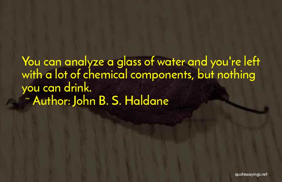 John B. S. Haldane Quotes: You Can Analyze A Glass Of Water And You're Left With A Lot Of Chemical Components, But Nothing You Can