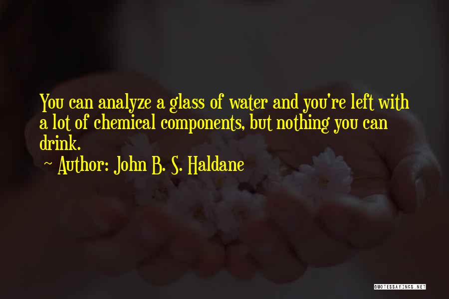 John B. S. Haldane Quotes: You Can Analyze A Glass Of Water And You're Left With A Lot Of Chemical Components, But Nothing You Can