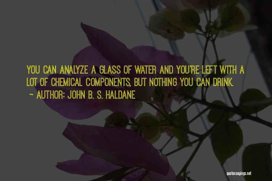 John B. S. Haldane Quotes: You Can Analyze A Glass Of Water And You're Left With A Lot Of Chemical Components, But Nothing You Can