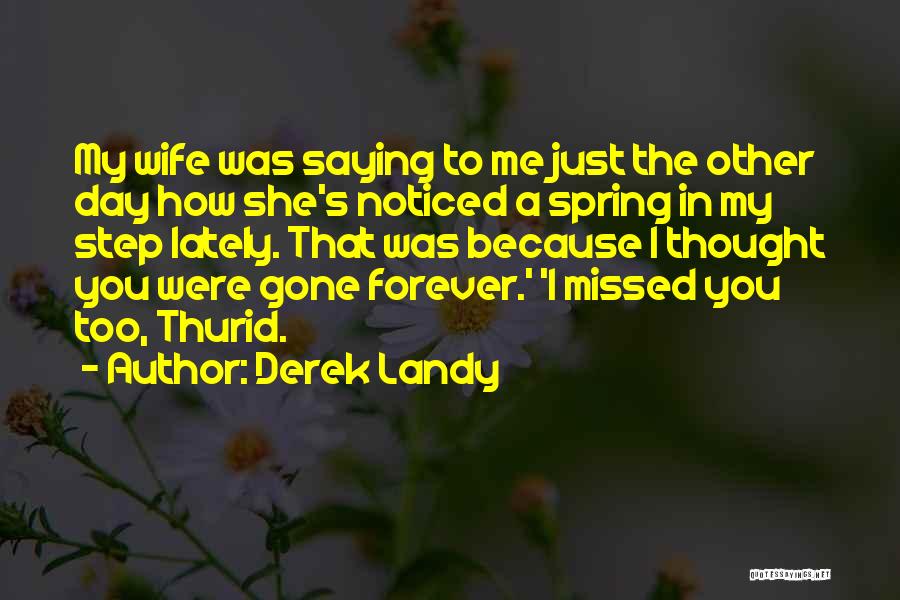 Derek Landy Quotes: My Wife Was Saying To Me Just The Other Day How She's Noticed A Spring In My Step Lately. That