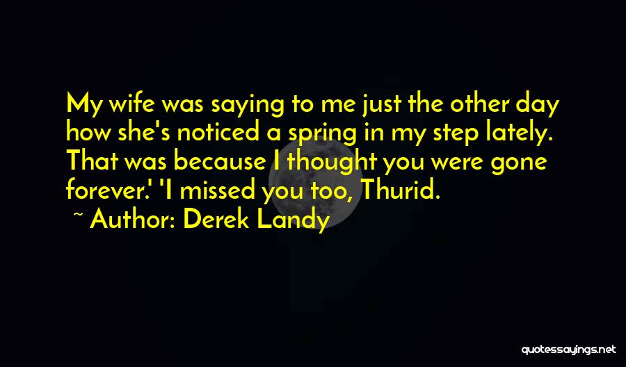 Derek Landy Quotes: My Wife Was Saying To Me Just The Other Day How She's Noticed A Spring In My Step Lately. That