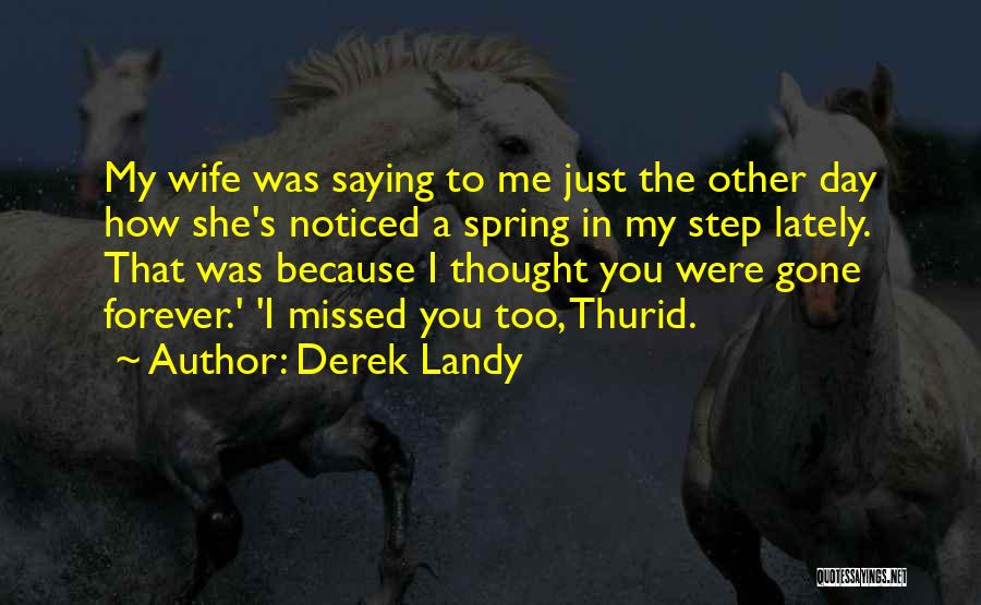 Derek Landy Quotes: My Wife Was Saying To Me Just The Other Day How She's Noticed A Spring In My Step Lately. That