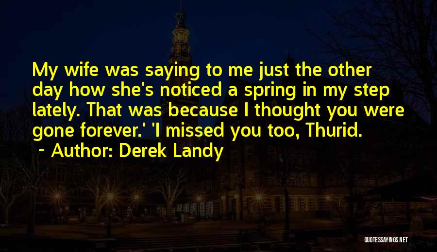 Derek Landy Quotes: My Wife Was Saying To Me Just The Other Day How She's Noticed A Spring In My Step Lately. That