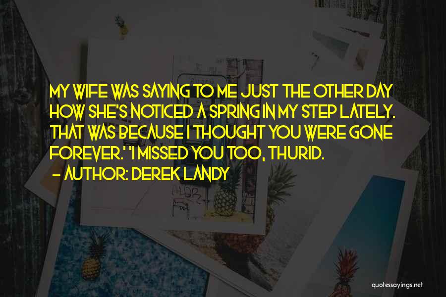 Derek Landy Quotes: My Wife Was Saying To Me Just The Other Day How She's Noticed A Spring In My Step Lately. That