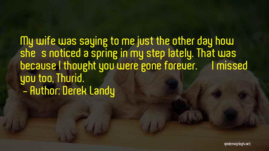 Derek Landy Quotes: My Wife Was Saying To Me Just The Other Day How She's Noticed A Spring In My Step Lately. That