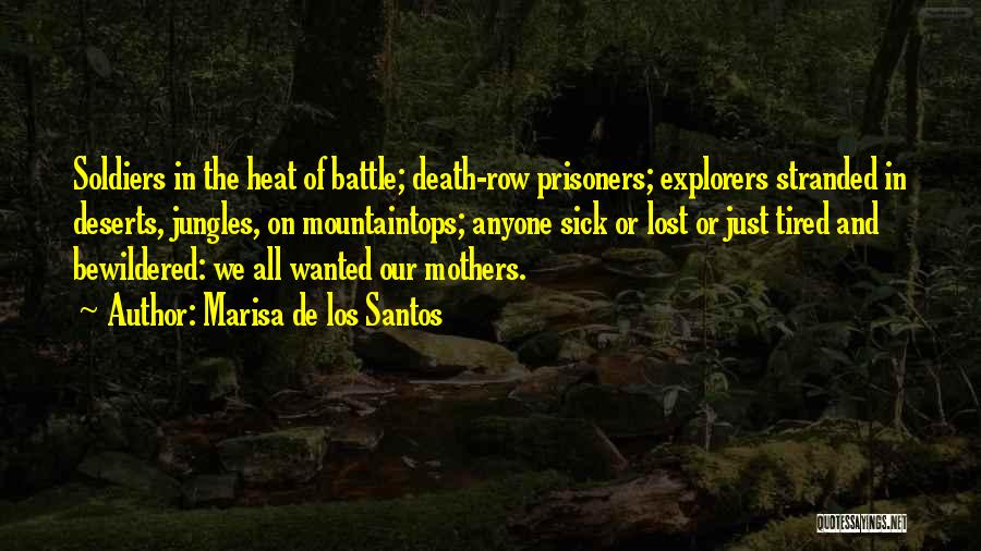 Marisa De Los Santos Quotes: Soldiers In The Heat Of Battle; Death-row Prisoners; Explorers Stranded In Deserts, Jungles, On Mountaintops; Anyone Sick Or Lost Or