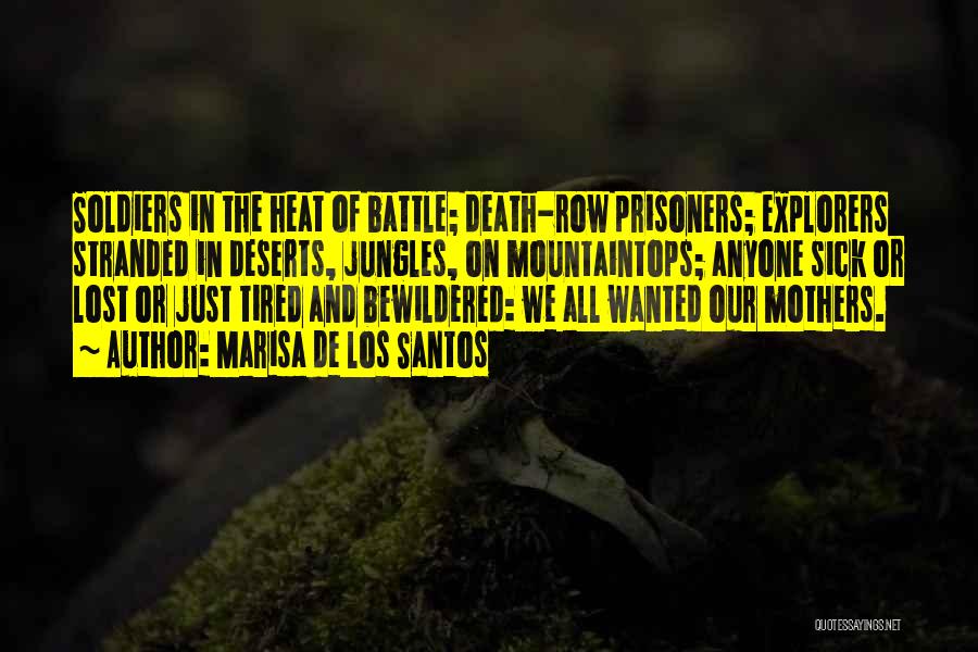 Marisa De Los Santos Quotes: Soldiers In The Heat Of Battle; Death-row Prisoners; Explorers Stranded In Deserts, Jungles, On Mountaintops; Anyone Sick Or Lost Or