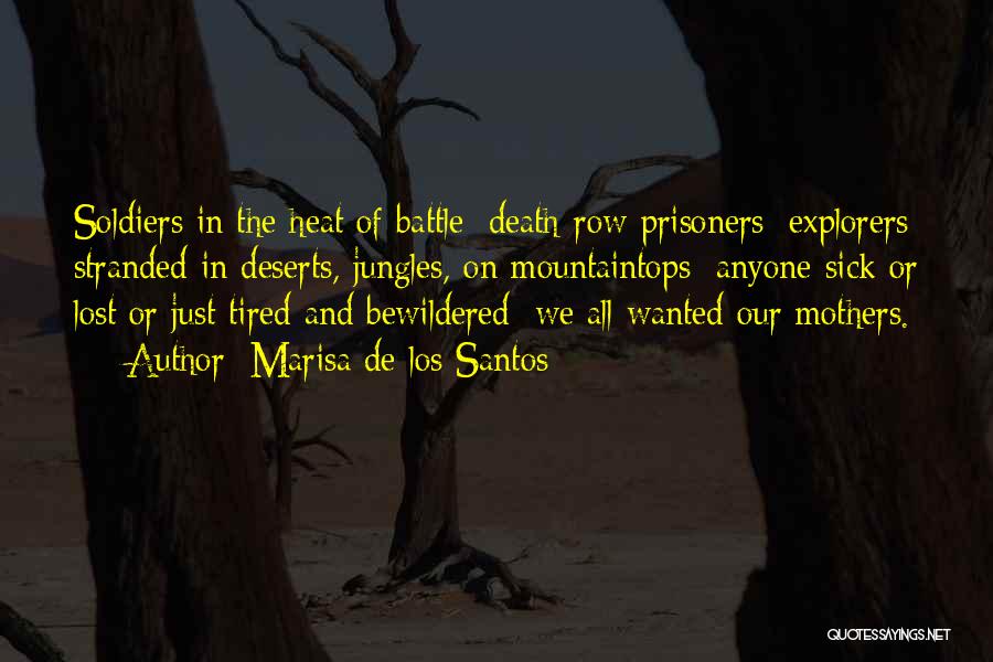 Marisa De Los Santos Quotes: Soldiers In The Heat Of Battle; Death-row Prisoners; Explorers Stranded In Deserts, Jungles, On Mountaintops; Anyone Sick Or Lost Or