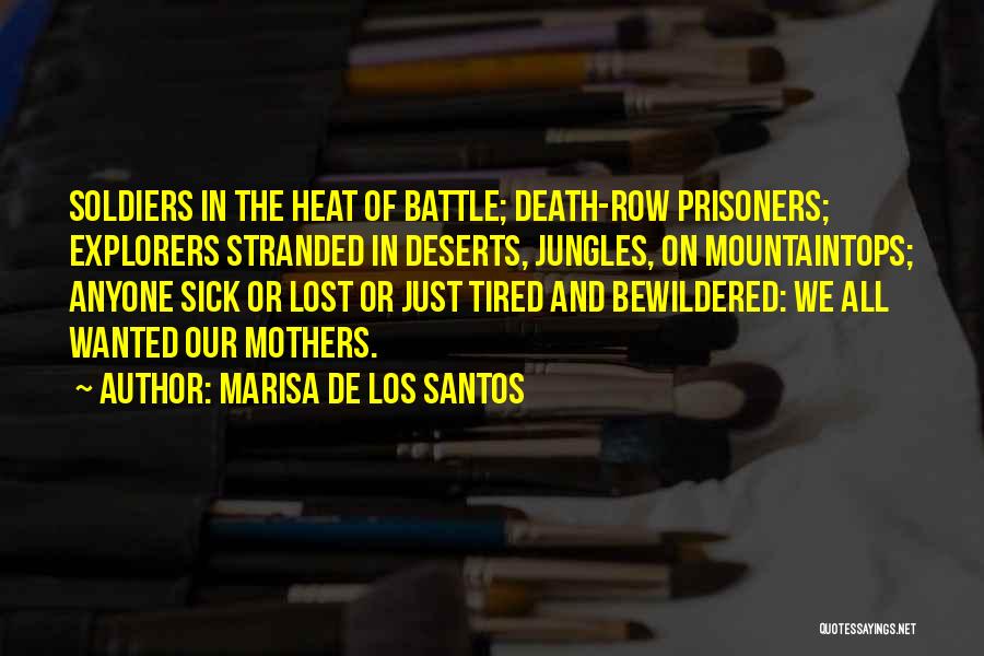 Marisa De Los Santos Quotes: Soldiers In The Heat Of Battle; Death-row Prisoners; Explorers Stranded In Deserts, Jungles, On Mountaintops; Anyone Sick Or Lost Or