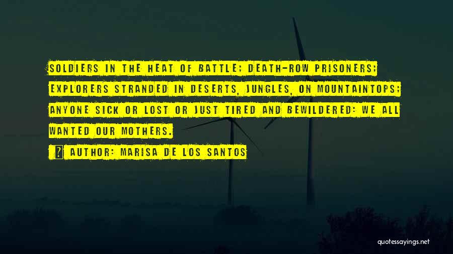 Marisa De Los Santos Quotes: Soldiers In The Heat Of Battle; Death-row Prisoners; Explorers Stranded In Deserts, Jungles, On Mountaintops; Anyone Sick Or Lost Or