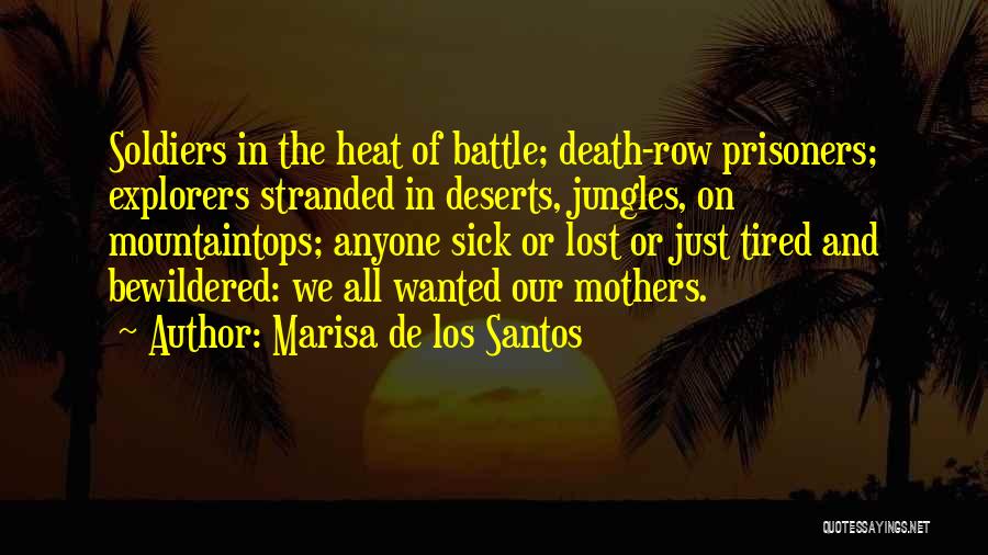 Marisa De Los Santos Quotes: Soldiers In The Heat Of Battle; Death-row Prisoners; Explorers Stranded In Deserts, Jungles, On Mountaintops; Anyone Sick Or Lost Or