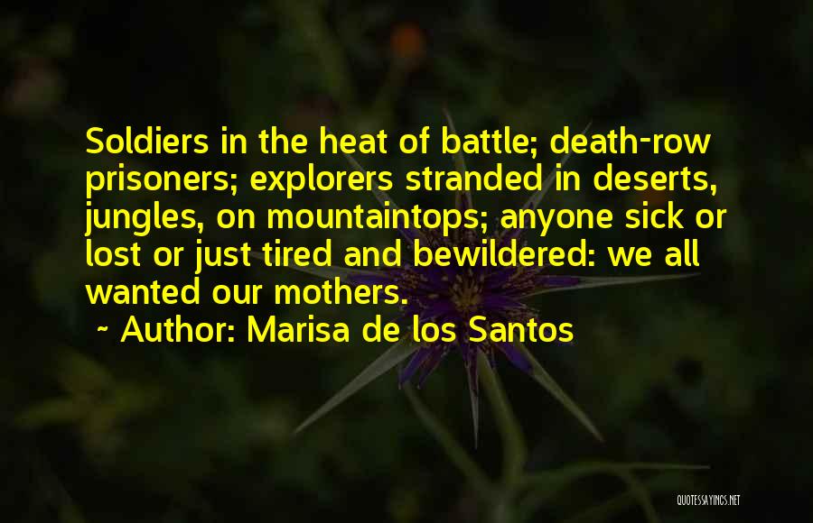 Marisa De Los Santos Quotes: Soldiers In The Heat Of Battle; Death-row Prisoners; Explorers Stranded In Deserts, Jungles, On Mountaintops; Anyone Sick Or Lost Or