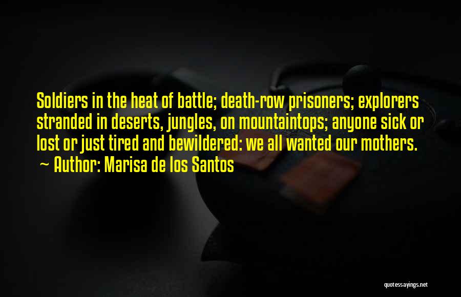 Marisa De Los Santos Quotes: Soldiers In The Heat Of Battle; Death-row Prisoners; Explorers Stranded In Deserts, Jungles, On Mountaintops; Anyone Sick Or Lost Or