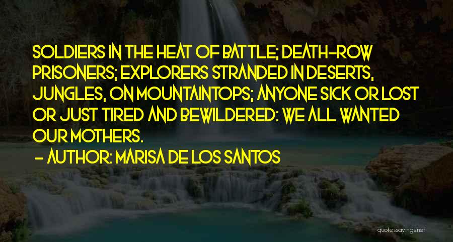 Marisa De Los Santos Quotes: Soldiers In The Heat Of Battle; Death-row Prisoners; Explorers Stranded In Deserts, Jungles, On Mountaintops; Anyone Sick Or Lost Or