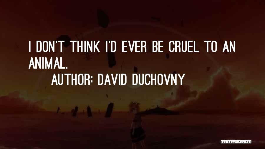David Duchovny Quotes: I Don't Think I'd Ever Be Cruel To An Animal.