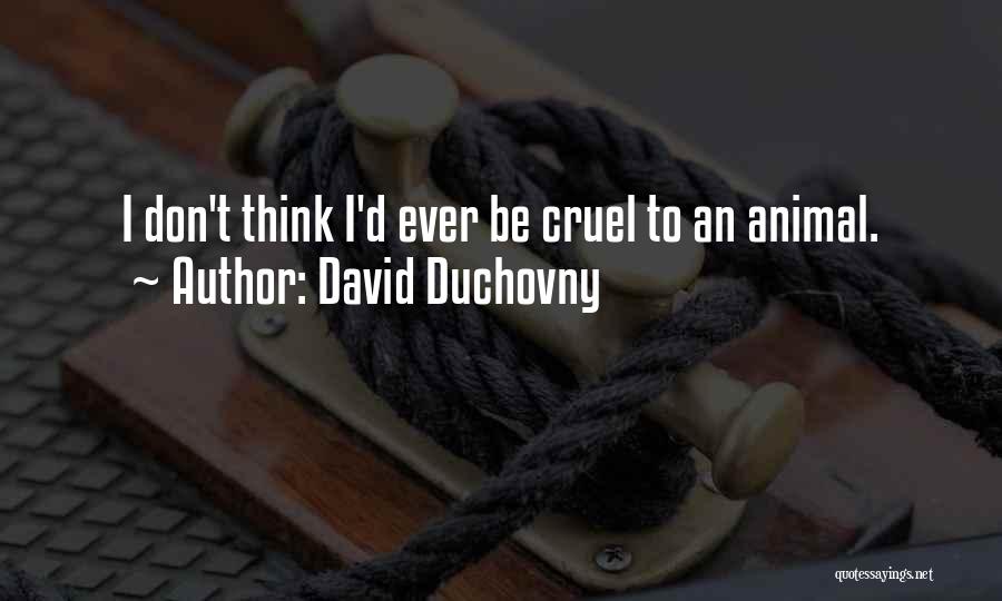 David Duchovny Quotes: I Don't Think I'd Ever Be Cruel To An Animal.