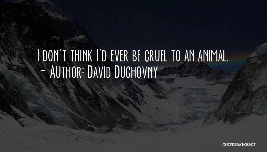 David Duchovny Quotes: I Don't Think I'd Ever Be Cruel To An Animal.