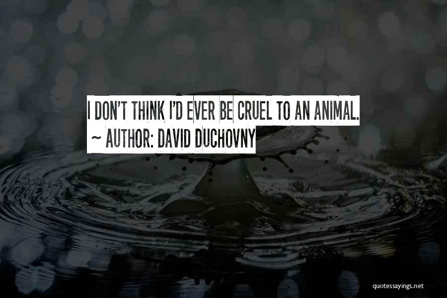 David Duchovny Quotes: I Don't Think I'd Ever Be Cruel To An Animal.