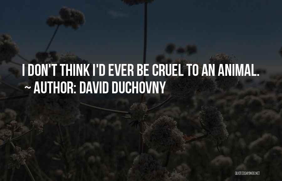 David Duchovny Quotes: I Don't Think I'd Ever Be Cruel To An Animal.