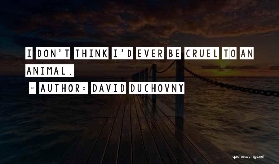 David Duchovny Quotes: I Don't Think I'd Ever Be Cruel To An Animal.