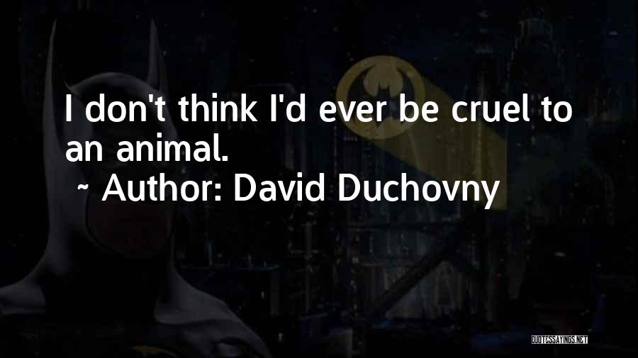 David Duchovny Quotes: I Don't Think I'd Ever Be Cruel To An Animal.