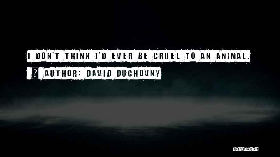 David Duchovny Quotes: I Don't Think I'd Ever Be Cruel To An Animal.