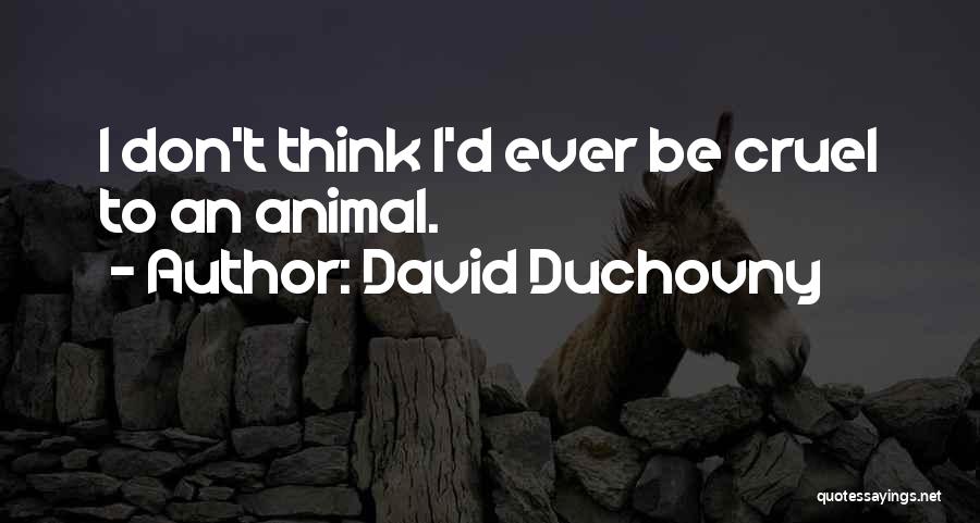 David Duchovny Quotes: I Don't Think I'd Ever Be Cruel To An Animal.