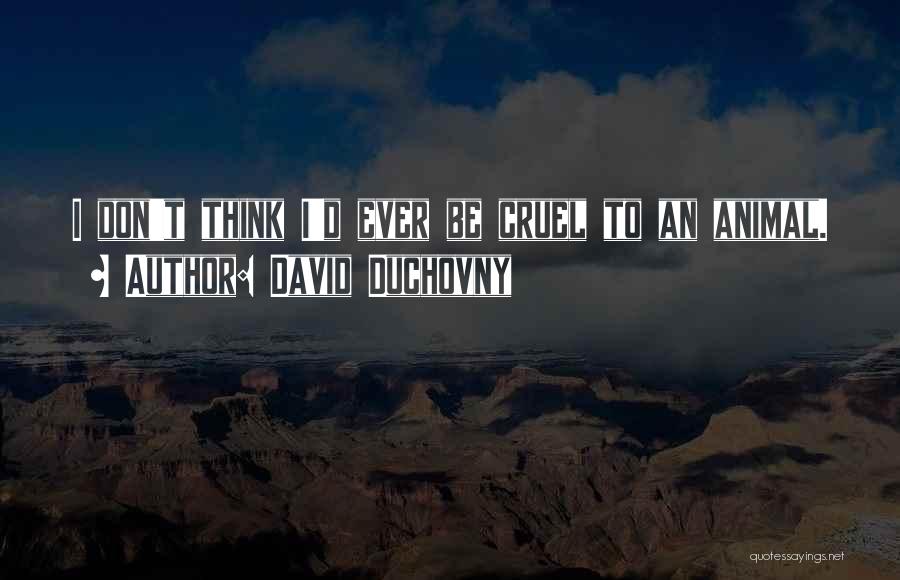 David Duchovny Quotes: I Don't Think I'd Ever Be Cruel To An Animal.