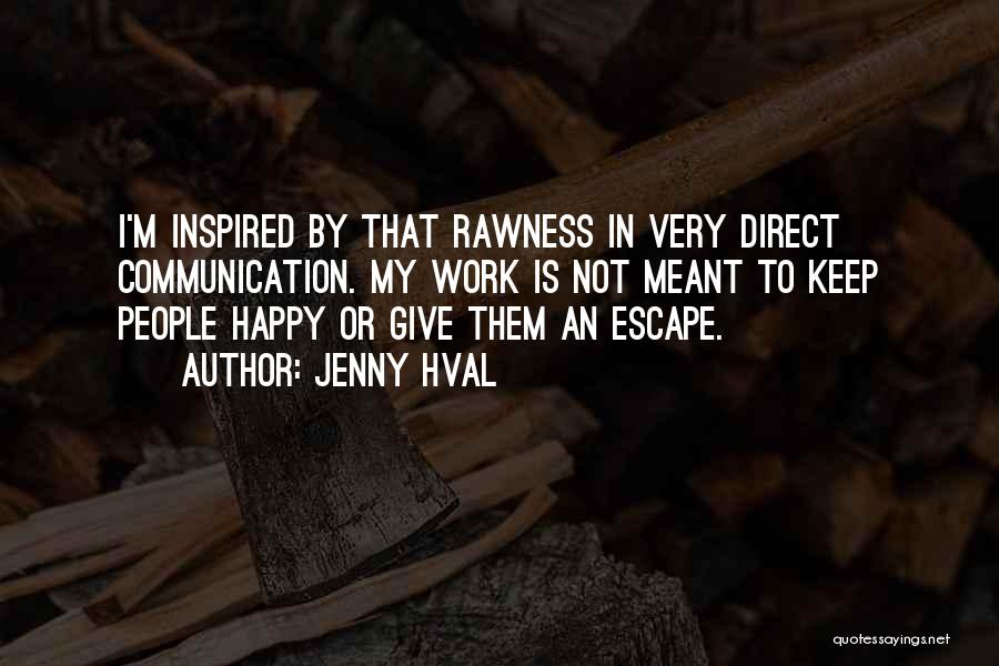 Jenny Hval Quotes: I'm Inspired By That Rawness In Very Direct Communication. My Work Is Not Meant To Keep People Happy Or Give