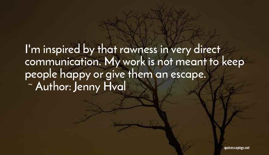 Jenny Hval Quotes: I'm Inspired By That Rawness In Very Direct Communication. My Work Is Not Meant To Keep People Happy Or Give