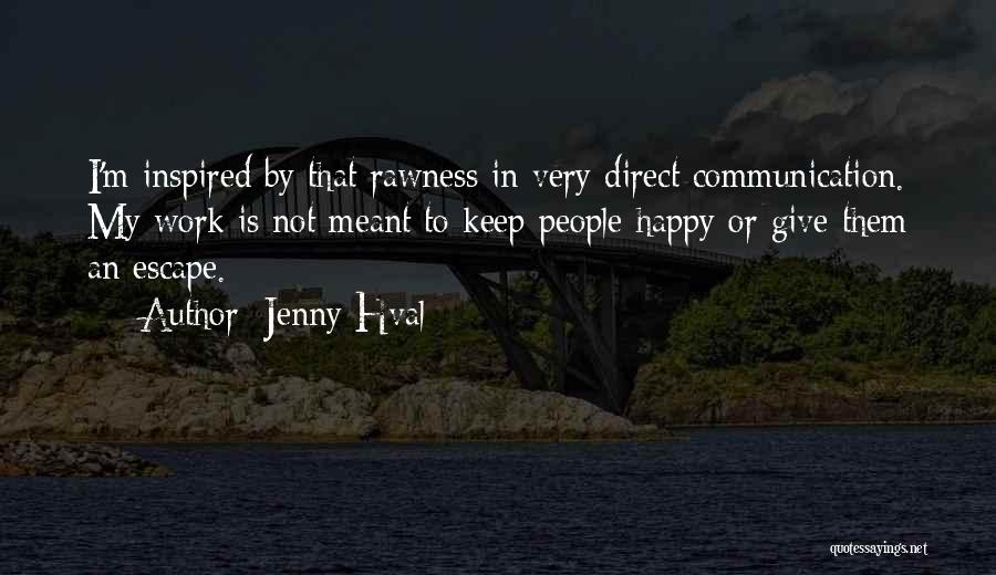 Jenny Hval Quotes: I'm Inspired By That Rawness In Very Direct Communication. My Work Is Not Meant To Keep People Happy Or Give