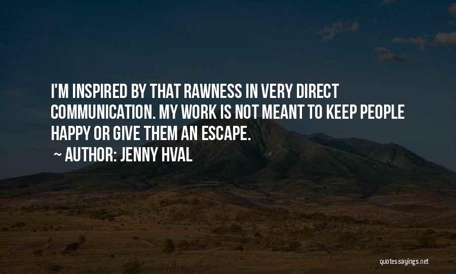 Jenny Hval Quotes: I'm Inspired By That Rawness In Very Direct Communication. My Work Is Not Meant To Keep People Happy Or Give