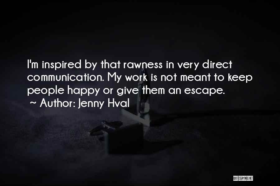 Jenny Hval Quotes: I'm Inspired By That Rawness In Very Direct Communication. My Work Is Not Meant To Keep People Happy Or Give