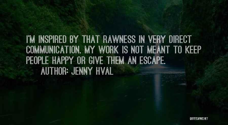 Jenny Hval Quotes: I'm Inspired By That Rawness In Very Direct Communication. My Work Is Not Meant To Keep People Happy Or Give