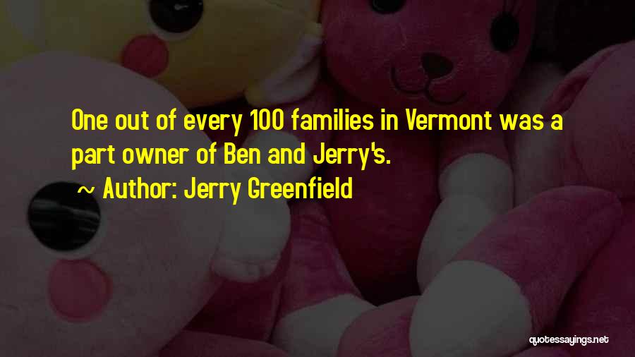 Jerry Greenfield Quotes: One Out Of Every 100 Families In Vermont Was A Part Owner Of Ben And Jerry's.