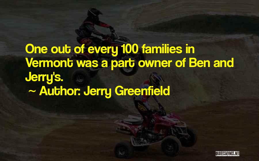 Jerry Greenfield Quotes: One Out Of Every 100 Families In Vermont Was A Part Owner Of Ben And Jerry's.